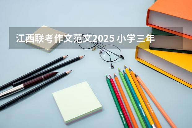 江西联考作文范文2025 小学三年级作文预测2025年高考时的自己