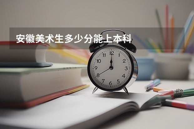 安徽美术生多少分能上本科