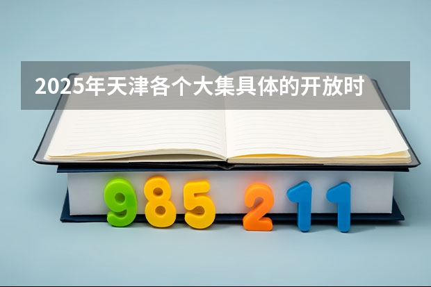 2025年天津各个大集具体的开放时间与所在地点是哪里？
