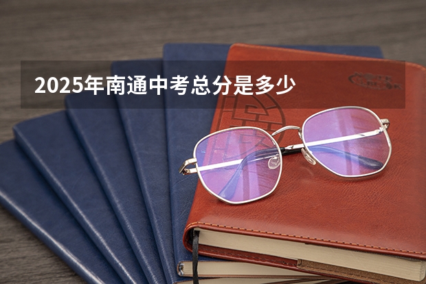 2025年南通中考总分是多少