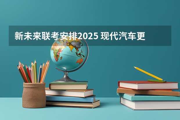 新未来联考安排2025 现代汽车更新\