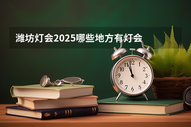 潍坊灯会2025哪些地方有灯会