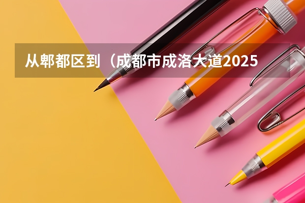 从郫都区到（成都市成洛大道2025号）怎么赶车？