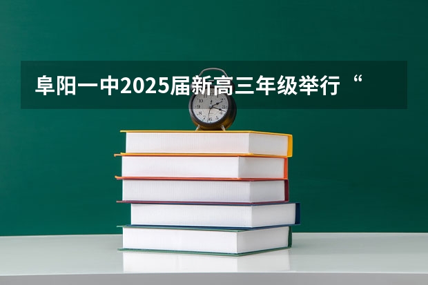 阜阳一中2025届新高三年级举行“梦想启航，走进高三”誓师大会 高三考试时间2025年时间表