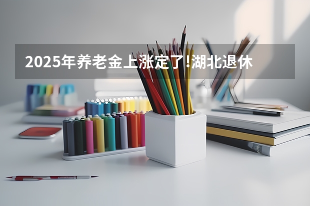 2025年养老金上涨定了!湖北退休人员能涨多少?