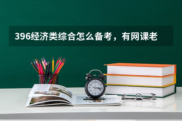 396经济类综合怎么备考，有网课老师推荐没？（最新高分备考经验分享！）