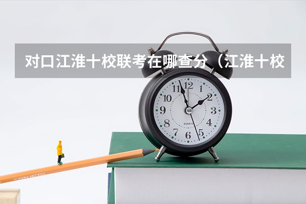 对口江淮十校联考在哪查分（江淮十校联考宿州考区包括哪几个学校？）