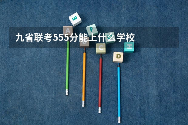 九省联考555分能上什么学校
