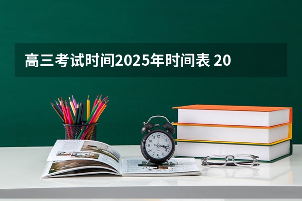高三考试时间2025年时间表 2025年高考全年大事记！北京准高三考生家长必看！
