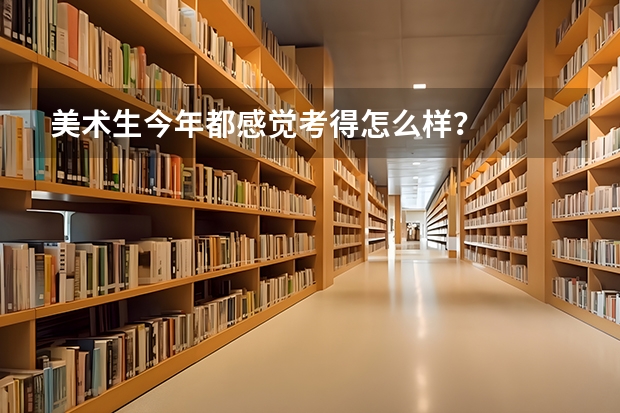 美术生今年都感觉考得怎么样？