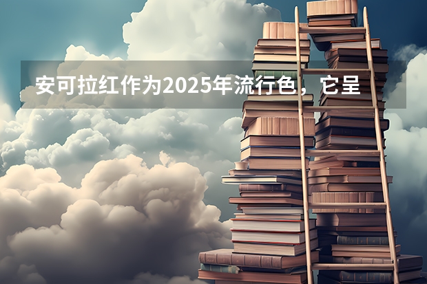 安可拉红作为2025年流行色，它呈现出什么色彩