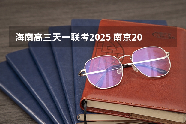 海南高三天一联考2025 南京2025高三零模考试时间 几月几号考试