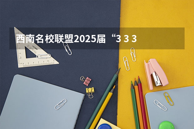 西南名校联盟2025届“3 3 3”高考备考诊断性联考(二) 【396数学划重点】【396逻辑考察范围】【396择校】2025届396经济类联考，那些你必须知道的事