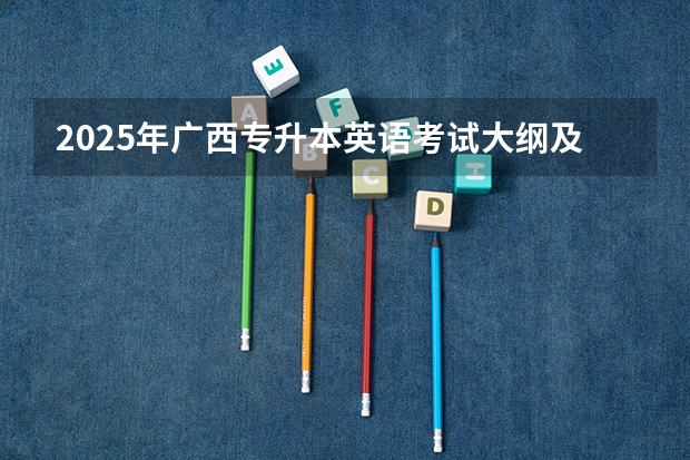 2025年广西专升本英语考试大纲及题型 深度剖析！2025年暨南大学346体育综合考情分析（含拟录取名单、报录比、考试大纲、真题）