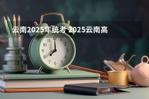 云南2025年统考 2025云南高考卷是全国几卷