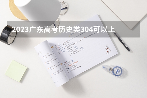 2023广东高考历史类304可以上什么大学