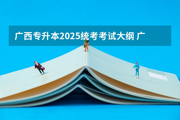 广西专升本2025统考考试大纲 广西2025年统招专升本有那些医学院校