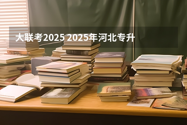 大联考2025 2025年河北专升本各专业公办院校分数线参考！2024年数据汇总