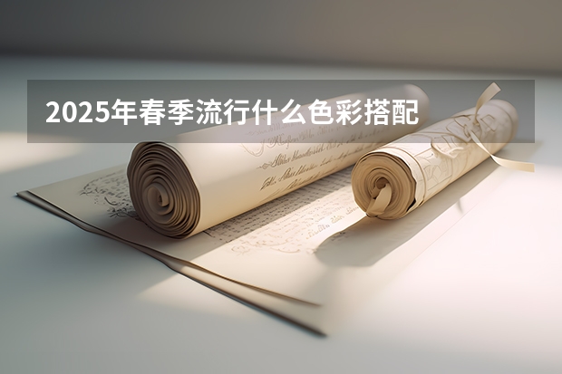 2025年春季流行什么色彩搭配
