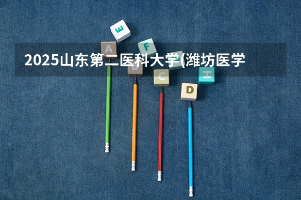 2025山东第二医科大学(潍坊医学院)在甘肃招生计划预测