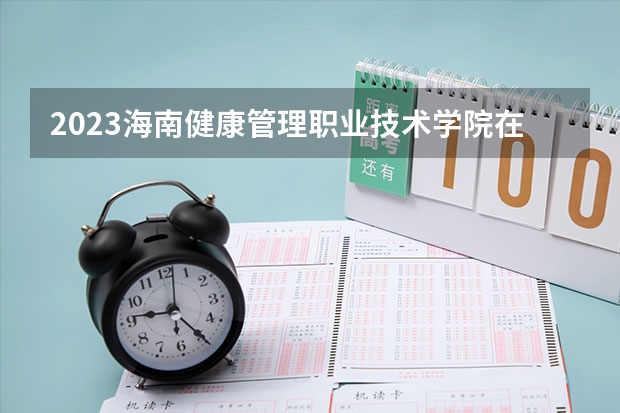 2023海南健康管理职业技术学院在河北高考专业招生计划多少人(历年招生计划)
