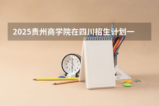 2025贵州商学院在四川招生计划一览表