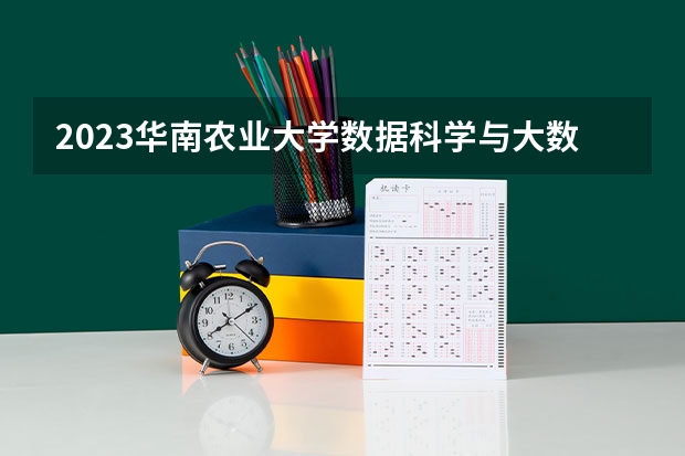 2023华南农业大学数据科学与大数据技术专业分数线是多少(历年分数线汇总)