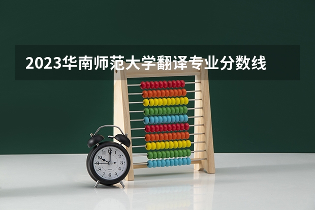 2023华南师范大学翻译专业分数线是多少(历年分数线汇总)