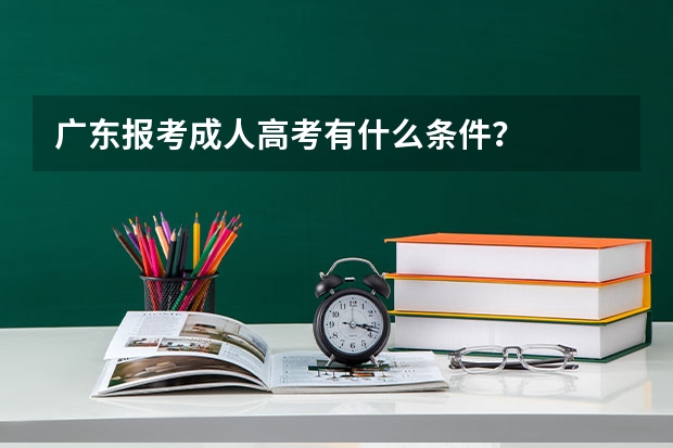 广东报考成人高考有什么条件？