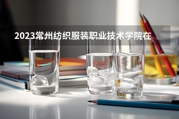 2023常州纺织服装职业技术学院在山西高考专业招生计划多少人(历年招生计划)
