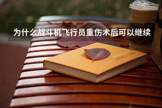 为什么战斗机飞行员重伤术后可以继续飞？