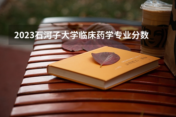2023石河子大学临床药学专业分数线是多少(历年分数线汇总)