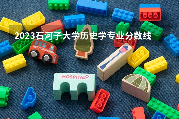 2023石河子大学历史学专业分数线是多少(历年分数线汇总)