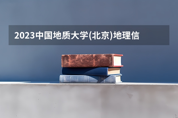 2023中国地质大学(北京)地理信息科学专业分数线是多少(历年分数线汇总)