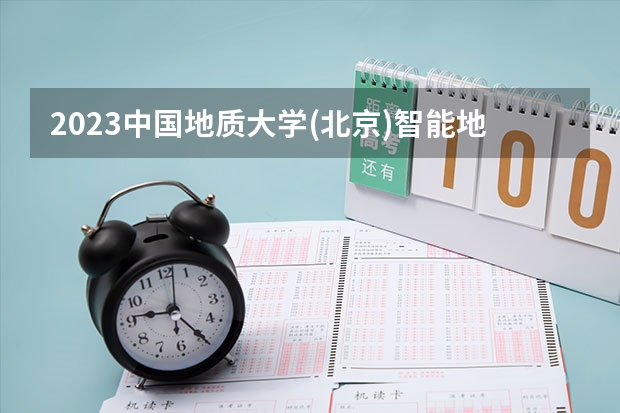 2023中国地质大学(北京)智能地球探测专业分数线是多少(历年分数线汇总)