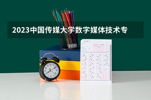 2023中国传媒大学数字媒体技术专业分数线是多少(历年分数线汇总)