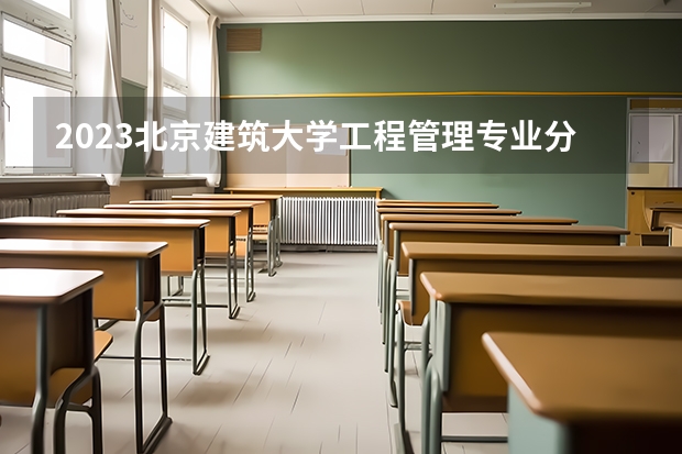 2023北京建筑大学工程管理专业分数线是多少(历年分数线汇总)