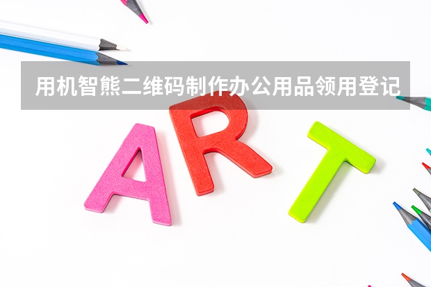 用机智熊二维码制作办公用品领用登记模板，1码实现行政物资全流程管控