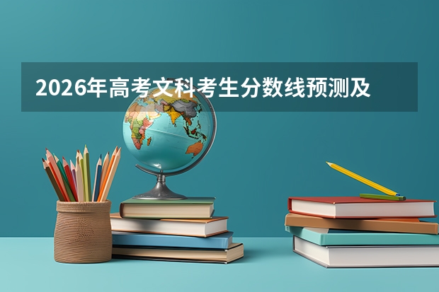 2026年高考文科考生分数线预测及热门院校分析
