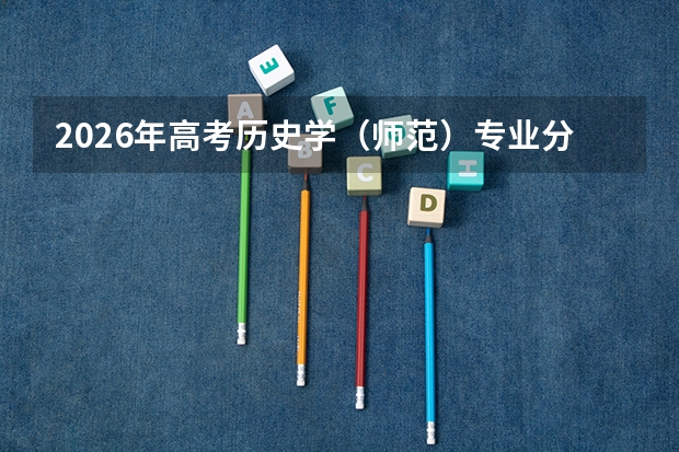 2026年高考历史学（师范）专业分数线预测