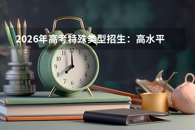 2026年高考特殊类型招生：高水平艺术团/运动队取消趋势