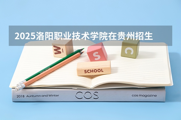 2025洛阳职业技术学院在贵州招生计划一览表