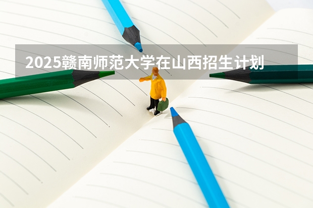 2025赣南师范大学在山西招生计划一览表