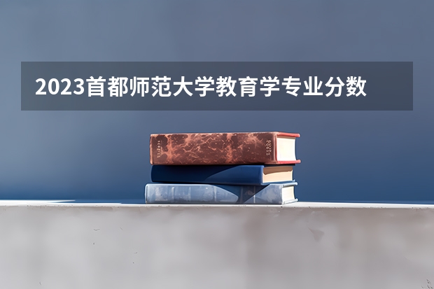 2023首都师范大学教育学专业分数线是多少(历年分数线汇总)