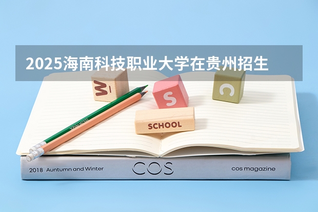 2025海南科技职业大学在贵州招生计划一览表