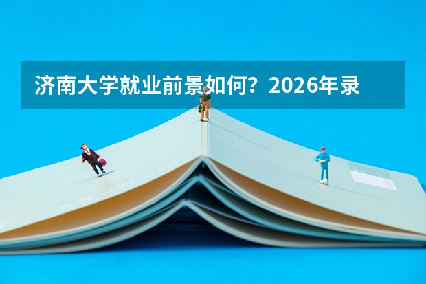 济南大学就业前景如何？2026年录取分数与专业设施详解