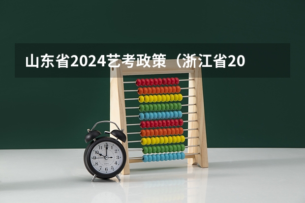 山东省2024艺考政策（浙江省2024年艺考政策）