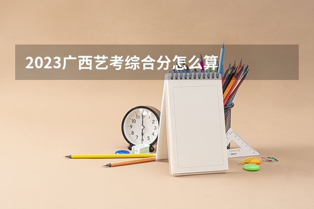 2023广西艺考综合分怎么算