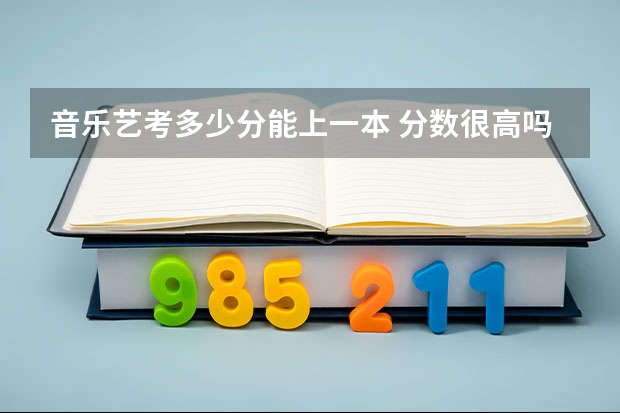 音乐艺考多少分能上一本 分数很高吗