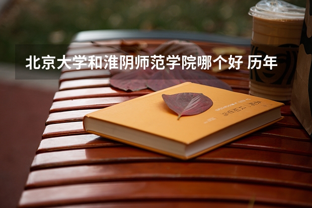 北京大学和淮阴师范学院哪个好 历年录取分数线一览